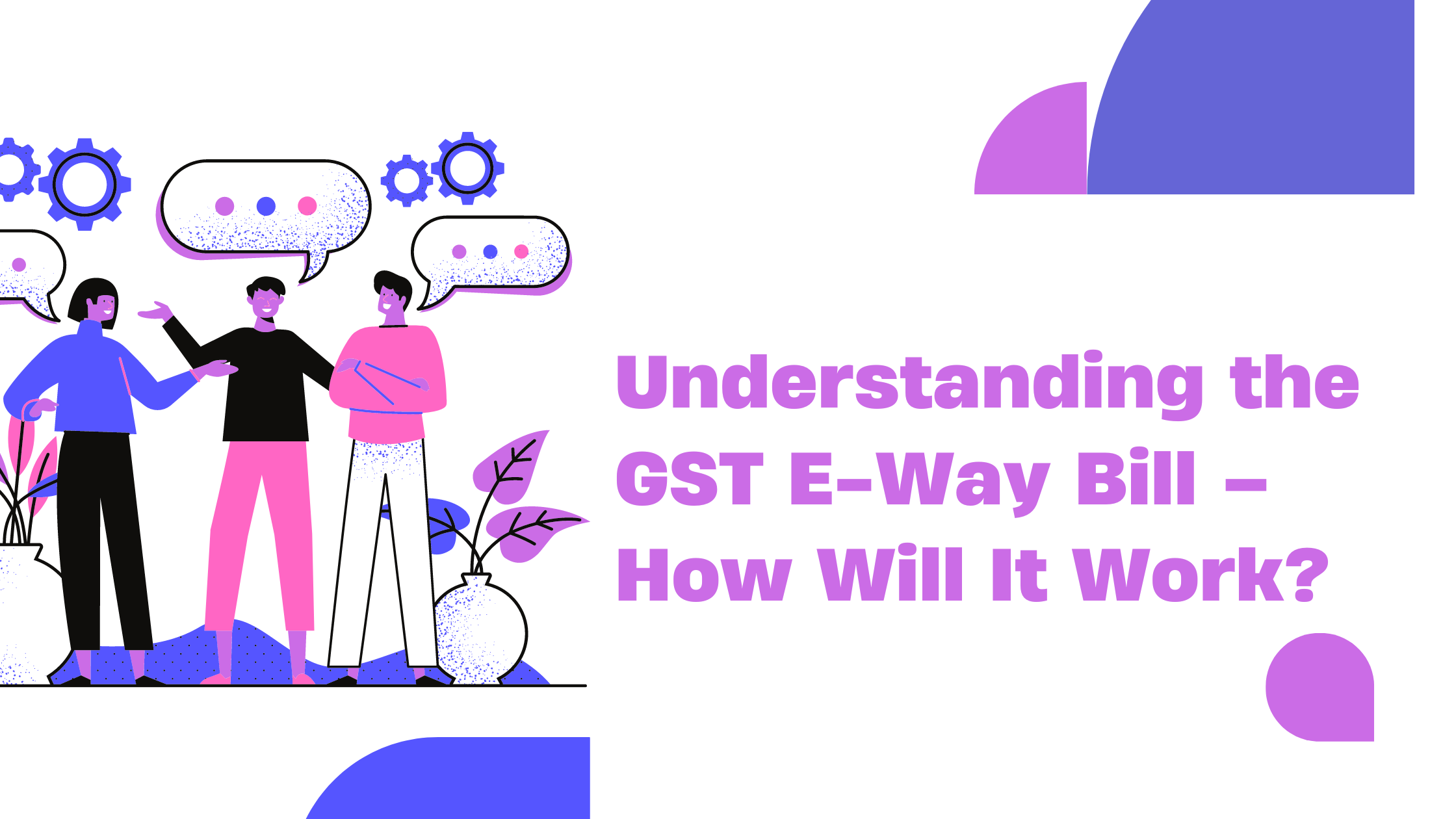 Understanding the GST E-Way Bill – How Will It Work?